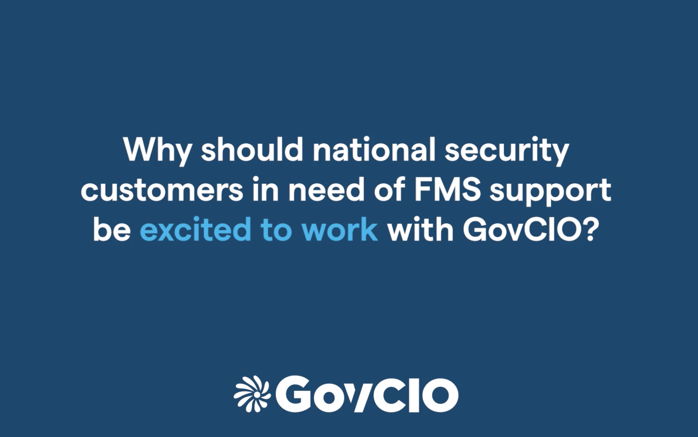 Blue block with words in light blue and white that say "Why should national security customers in need of FMS support be excited to work with GovCIO?"