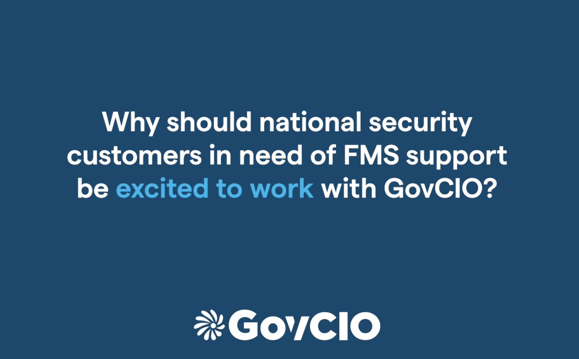 Blue block with words in light blue and white that say "Why should national security customers in need of FMS support be excited to work with GovCIO?"